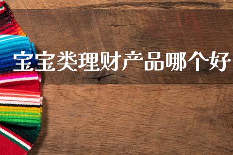 宝宝类理财产品哪个好_https://www.apanben.com_期货学院_第1张