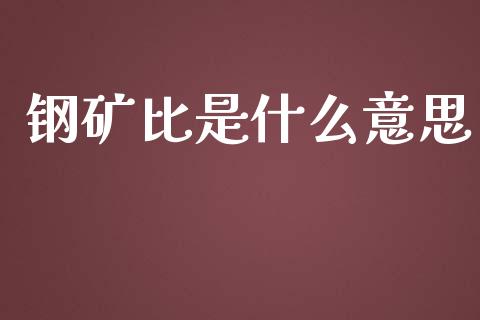 钢矿比是什么意思_https://www.apanben.com_在线喊单_第1张
