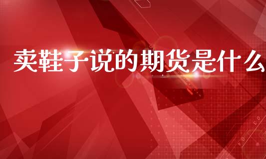 卖鞋子说的期货是什么_https://www.apanben.com_股市分析_第1张