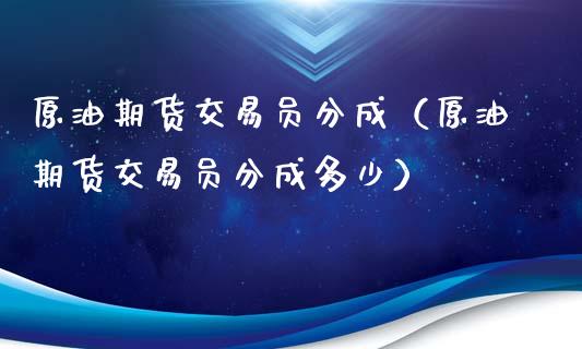 原油期货交易员分成（原油期货交易员分成多少）_https://www.apanben.com_期货学院_第1张