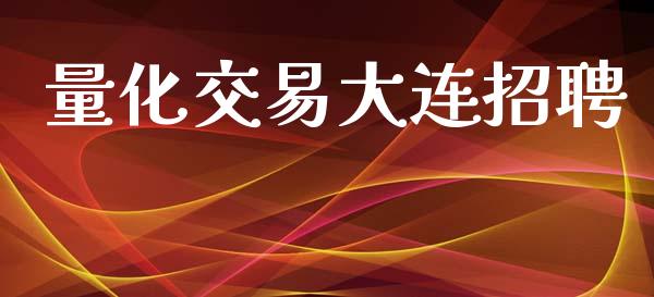 量化交易大连招聘_https://www.apanben.com_期货学院_第1张