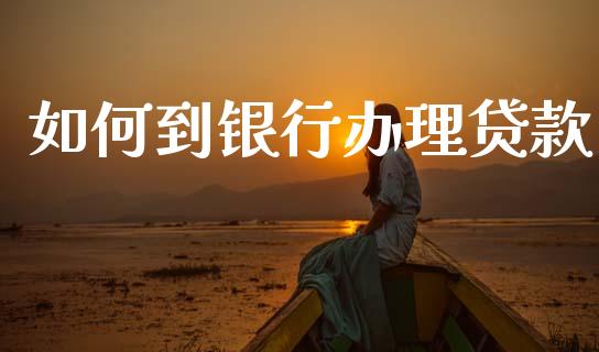 如何到银行办理贷款_https://www.apanben.com_国际期货_第1张