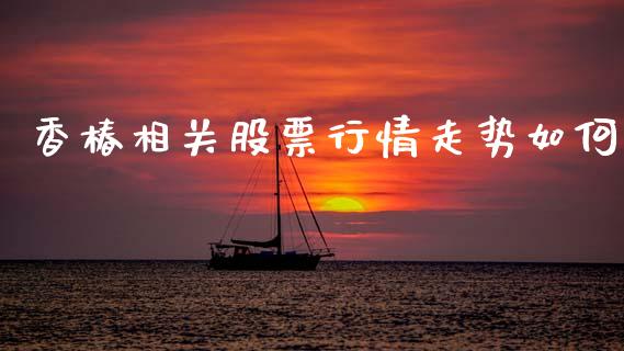 香椿相关股票行情走势如何_https://www.apanben.com_股市指导_第1张