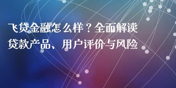 飞贷金融怎么样？全面解读贷款产品、用户评价与风险_https://www.apanben.com_财经资讯_第1张