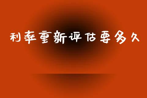 利率重新评估要多久_https://www.apanben.com_国际财经_第1张