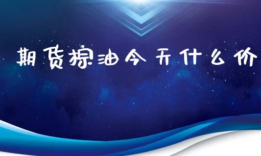 期货棕油今天什么价_https://www.apanben.com_期货学院_第1张