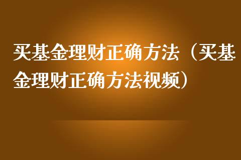 买基金理财正确方法（买基金理财正确方法视频）_https://www.apanben.com_财经资讯_第1张