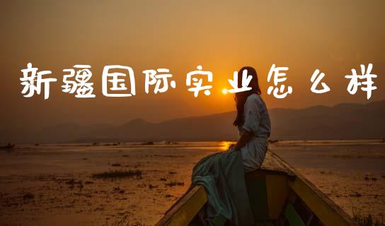 新疆国际实业怎么样_https://www.apanben.com_股票怎么玩_第1张