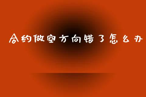 合约做空方向错了怎么办_https://www.apanben.com_期货学院_第1张