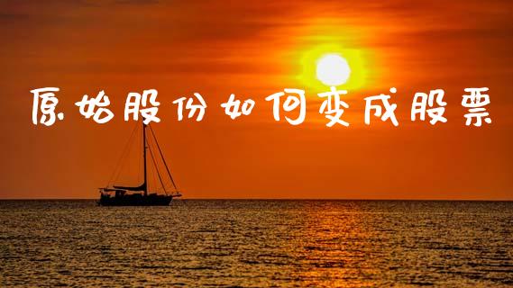 原始股份如何变成股票_https://www.apanben.com_国际期货_第1张