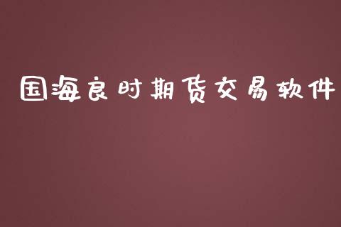 国海良时期货交易软件_https://www.apanben.com_财经资讯_第1张