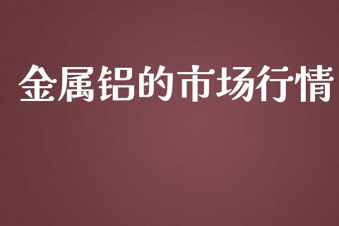 金属铝的市场行情_https://www.apanben.com_期货学院_第1张