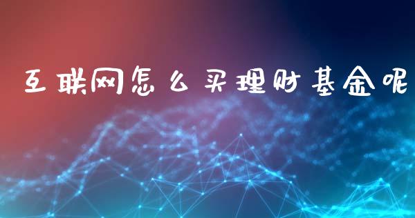 互联网怎么买理财基金呢_https://www.apanben.com_财经资讯_第1张