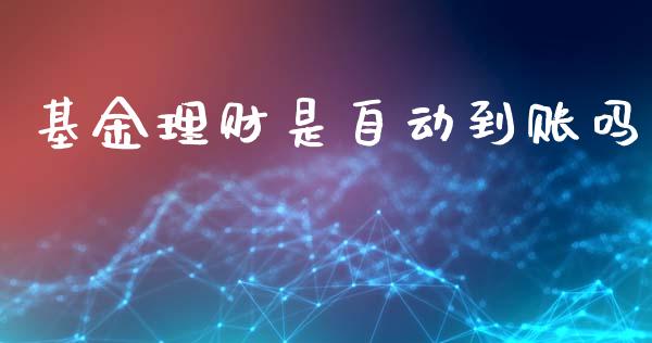 基金理财是自动到账吗_https://www.apanben.com_财经资讯_第1张