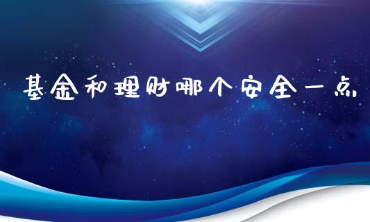 基金和理财哪个安全一点_https://www.apanben.com_财经资讯_第1张