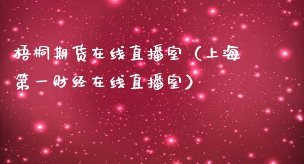梧桐期货在线直播室（上海第一财经在线直播室）_https://www.apanben.com_在线喊单_第1张