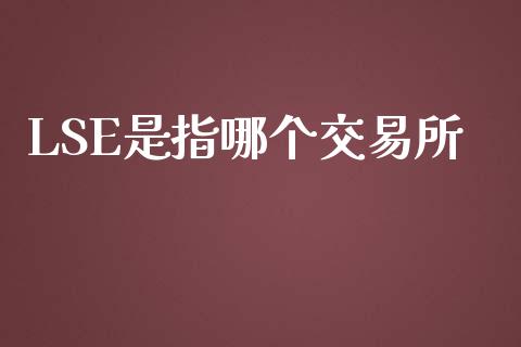 LSE是指哪个交易所_https://www.apanben.com_股票怎么玩_第1张