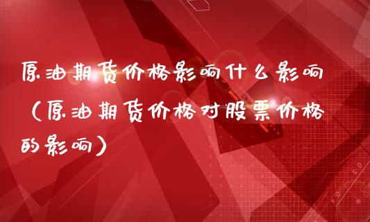 原油期货价格影响什么影响（原油期货价格对股票价格的影响）_https://www.apanben.com_国际期货_第1张