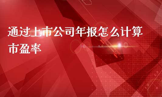 通过上市公司年报怎么计算市盈率_https://www.apanben.com_股票怎么玩_第1张