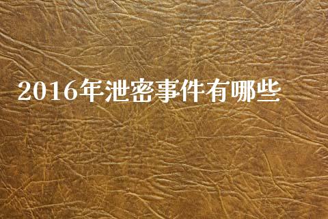 2016年泄密事件有哪些_https://www.apanben.com_国际期货_第1张
