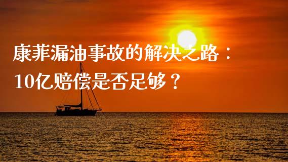 康菲漏油事故的解决之路：10亿赔偿是否足够？_https://www.apanben.com_股市分析_第1张