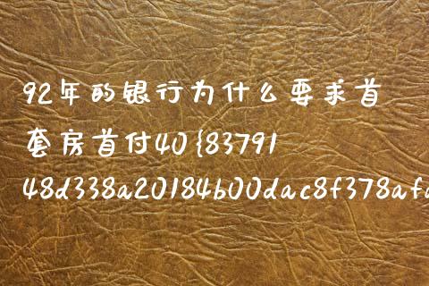 92年的银行为什么要求首套房首付40%_https://www.apanben.com_股票怎么玩_第1张