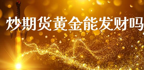 炒期货黄金能发财吗_https://www.apanben.com_国际期货_第1张