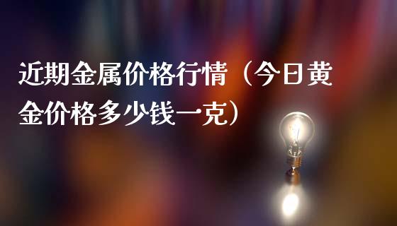 近期金属价格行情（今日黄金价格多少钱一克）_https://www.apanben.com_期货学院_第1张