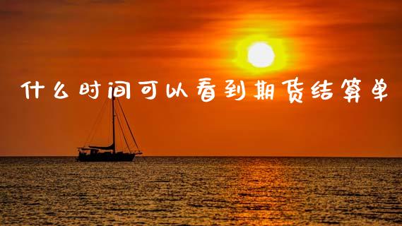 什么时间可以看到期货结算单_https://www.apanben.com_股票怎么玩_第1张