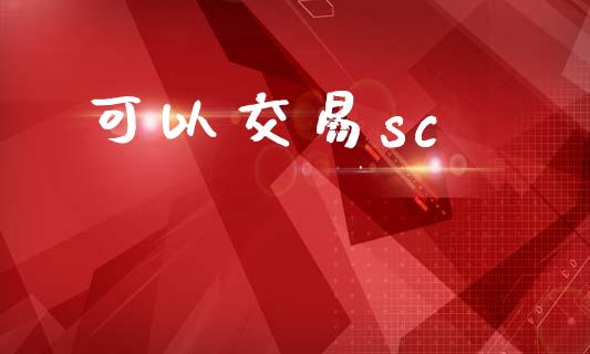 可以交易sc_https://www.apanben.com_财经资讯_第1张