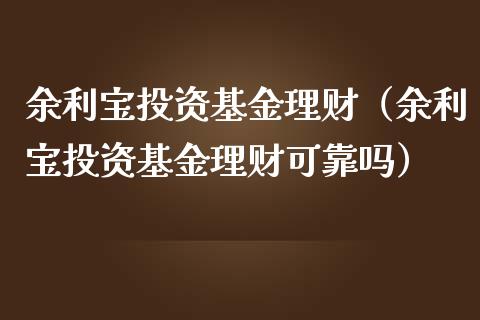 余利宝投资基金理财（余利宝投资基金理财可靠吗）_https://www.apanben.com_国际财经_第1张