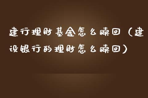 建行理财基金怎么赎回（建设银行的理财怎么赎回）_https://www.apanben.com_财经资讯_第1张