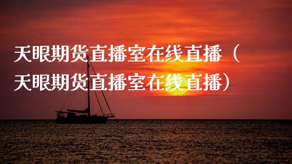 天眼期货直播室在线直播（天眼期货直播室在线直播）_https://www.apanben.com_在线喊单_第1张