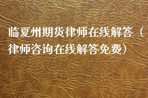 临夏州期货律师在线解答（律师咨询在线解答免费）_https://www.apanben.com_在线喊单_第1张