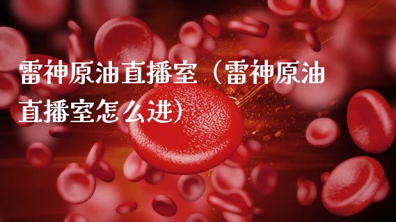 雷神原油直播室（雷神原油直播室怎么进）_https://www.apanben.com_在线喊单_第1张