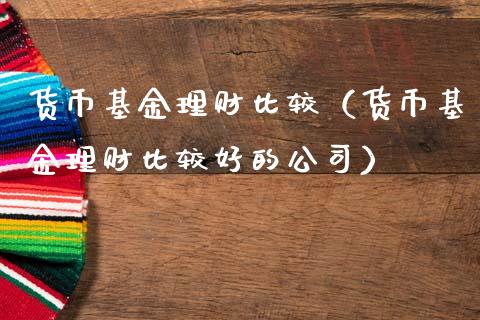 货币基金理财比较（货币基金理财比较好的公司）_https://www.apanben.com_财经资讯_第1张