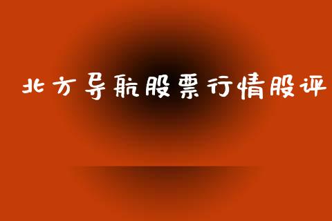 北方导航股票行情股评_https://www.apanben.com_股票怎么玩_第1张
