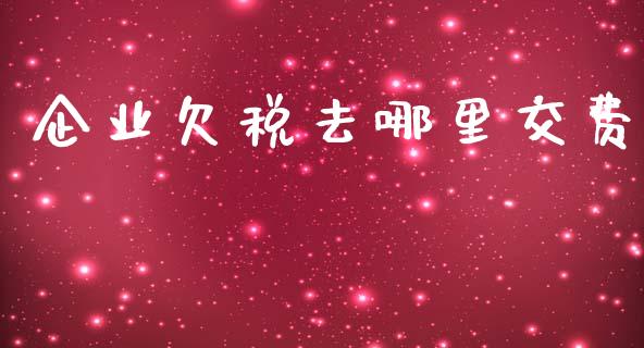企业欠税去哪里交费_https://www.apanben.com_股票怎么玩_第1张