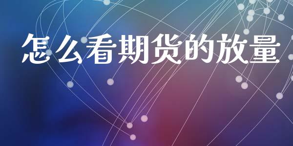 怎么看期货的放量_https://www.apanben.com_国际期货_第1张
