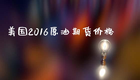 美国2016原油期货价格_https://www.apanben.com_股市分析_第1张