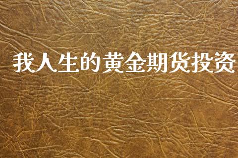 我人生的黄金期货投资_https://www.apanben.com_国际期货_第1张