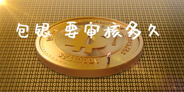 包银 要审核多久_https://www.apanben.com_国际财经_第1张