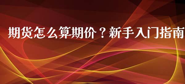 期货怎么算期价？新手入门指南_https://www.apanben.com_期货学院_第1张