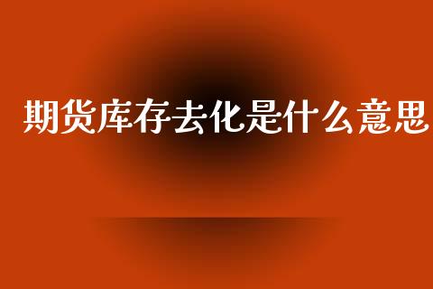 期货库存去化是什么意思_https://www.apanben.com_财经资讯_第1张