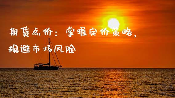 期货点价：掌握定价策略，规避市场风险_https://www.apanben.com_国际财经_第1张