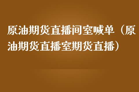 原油期货直播间室喊单（原油期货直播室期货直播）_https://www.apanben.com_在线喊单_第1张