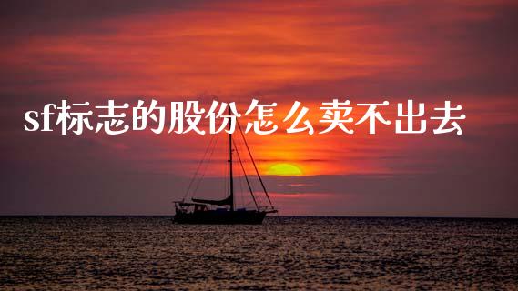 sf标志的股份怎么卖不出去_https://www.apanben.com_国际财经_第1张