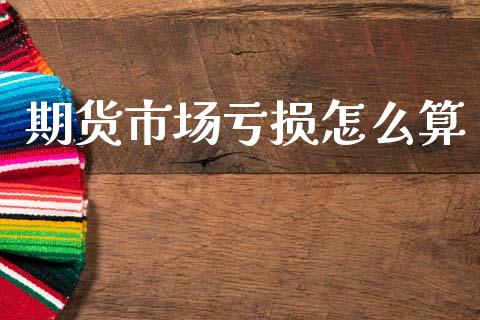 期货市场亏损怎么算_https://www.apanben.com_股市分析_第1张