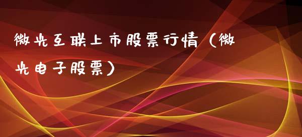 微光互联上市股票行情（微光电子股票）_https://www.apanben.com_股市分析_第1张