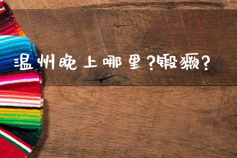 温州晚上哪里?锻獗?_https://www.apanben.com_股市指导_第1张